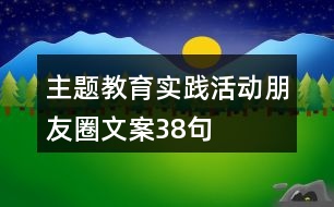 主題教育實踐活動朋友圈文案38句