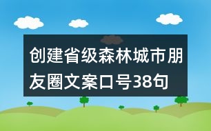 創(chuàng)建省級森林城市朋友圈文案、口號38句