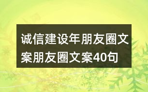 誠信建設(shè)年朋友圈文案、朋友圈文案40句