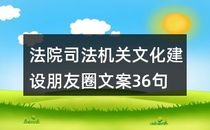 法院、司法機(jī)關(guān)文化建設(shè)朋友圈文案36句