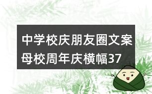 中學(xué)校慶朋友圈文案、母校周年慶橫幅37句