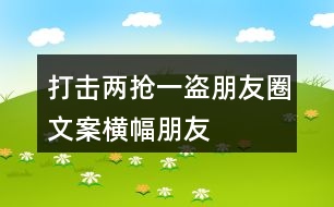 打擊“兩搶一盜”朋友圈文案橫幅、朋友圈文案36句