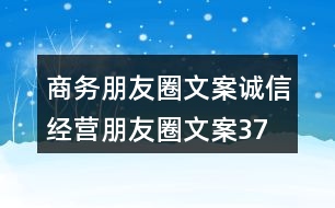 商務(wù)朋友圈文案、誠(chéng)信經(jīng)營(yíng)朋友圈文案37句