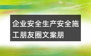 企業(yè)安全生產(chǎn)、安全施工朋友圈文案、朋友圈文案35句