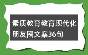 素質(zhì)教育、教育現(xiàn)代化朋友圈文案36句