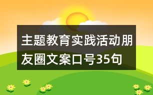 主題教育實踐活動朋友圈文案口號35句