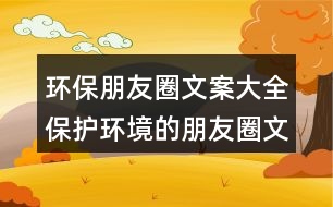 環(huán)保朋友圈文案大全：保護(hù)環(huán)境的朋友圈文案34句