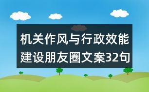 機(jī)關(guān)作風(fēng)與行政效能建設(shè)朋友圈文案32句