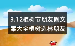 3.12植樹節(jié)朋友圈文案大全：植樹造林朋友圈文案、朋友圈文案33句