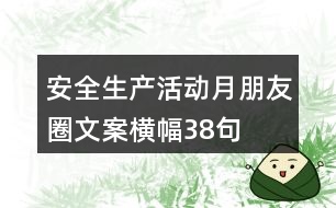 安全生產(chǎn)活動月朋友圈文案、橫幅38句