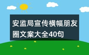 安監(jiān)局宣傳橫幅、朋友圈文案大全40句