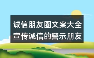 誠信朋友圈文案大全：宣傳誠信的警示朋友圈文案32句