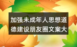 加強未成年人思想道德建設(shè)朋友圈文案大全38句