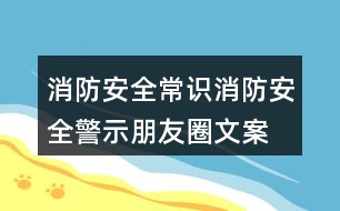 消防安全常識(shí)、消防安全警示朋友圈文案33句