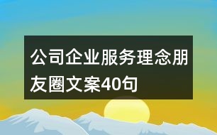 公司、企業(yè)服務(wù)理念朋友圈文案40句