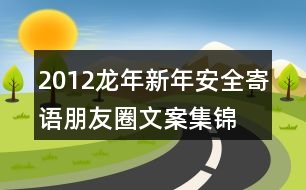 2012龍年新年安全寄語(yǔ)、朋友圈文案集錦35句