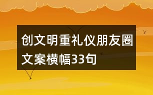 創(chuàng)文明、重禮儀朋友圈文案、橫幅33句