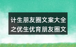 計(jì)生朋友圈文案大全之優(yōu)生優(yōu)育朋友圈文案40句