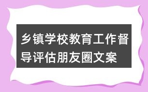 鄉(xiāng)鎮(zhèn)、學(xué)校教育工作督導(dǎo)評估朋友圈文案34句