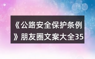 《公路安全保護(hù)條例》朋友圈文案大全35句