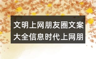 文明上網(wǎng)朋友圈文案大全：信息時代上網(wǎng)朋友圈文案36句