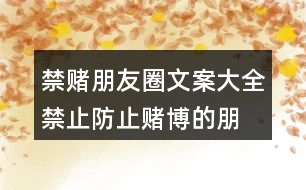 禁賭朋友圈文案大全：禁止、防止賭博的朋友圈文案37句