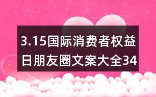 3.15國際消費者權(quán)益日朋友圈文案大全34句