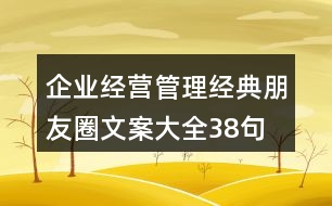 企業(yè)經(jīng)營、管理經(jīng)典朋友圈文案大全38句