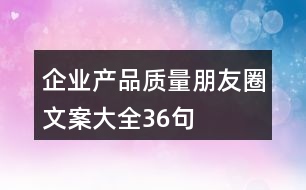 企業(yè)產(chǎn)品質量朋友圈文案大全36句