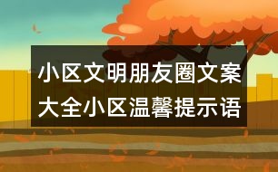 小區(qū)文明朋友圈文案大全：小區(qū)溫馨提示語(yǔ)、警示語(yǔ)38句