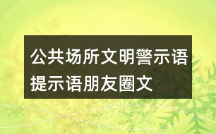 公共場所文明警示語、提示語、朋友圈文案大全35句