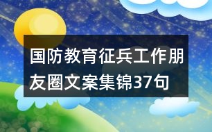 國防教育、征兵工作朋友圈文案集錦37句