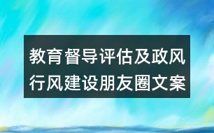 教育督導(dǎo)評(píng)估及政風(fēng)行風(fēng)建設(shè)朋友圈文案大全35句