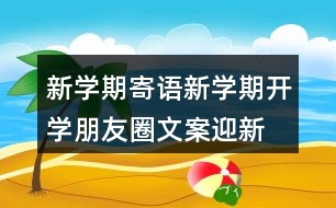 新學期寄語：新學期開學朋友圈文案、迎新生朋友圈文案39句