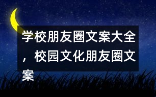 學(xué)校朋友圈文案大全，校園文化朋友圈文案大全35句