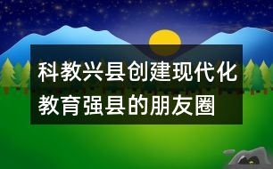 科教興縣、創(chuàng)建現(xiàn)代化教育強(qiáng)縣的朋友圈文案40句