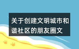 關(guān)于創(chuàng)建文明城市、和諧社區(qū)的朋友圈文案39句