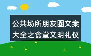 公共場所朋友圈文案大全之食堂文明禮儀朋友圈文案39句