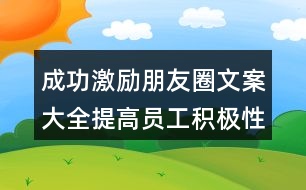 成功激勵朋友圈文案大全：提高員工積極性與創(chuàng)造性的朋友圈文案33句