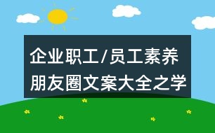 企業(yè)職工/員工素養(yǎng)朋友圈文案大全之學(xué)習(xí)培訓(xùn)朋友圈文案40句