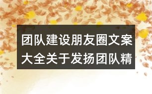 團(tuán)隊(duì)建設(shè)朋友圈文案大全：關(guān)于發(fā)揚(yáng)團(tuán)隊(duì)精神的激勵朋友圈文案34句