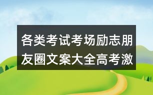 各類考試考場勵(lì)志朋友圈文案大全：高考激勵(lì)朋友圈文案39句