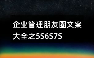 企業(yè)管理朋友圈文案大全之5S、6S、7S、8S朋友圈文案37句