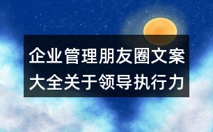 企業(yè)管理朋友圈文案大全：關于領導執(zhí)行力的朋友圈文案37句