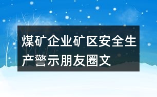 煤礦企業(yè)、礦區(qū)安全生產(chǎn)警示、朋友圈文案大全37句