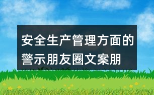 安全生產管理方面的警示朋友圈文案、朋友圈文案匯總32句