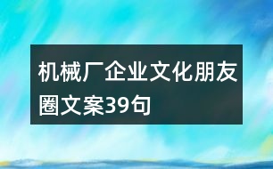 機(jī)械廠企業(yè)文化朋友圈文案39句