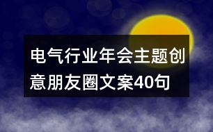 電氣行業(yè)年會主題創(chuàng)意朋友圈文案40句