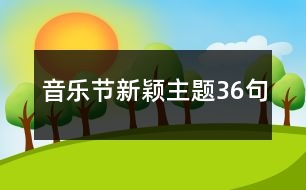 音樂節(jié)新穎主題36句