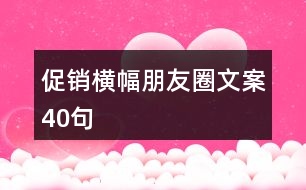 促銷(xiāo)橫幅朋友圈文案40句